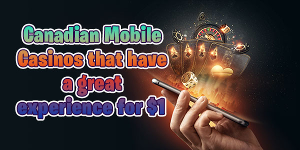 Canadian Mobile Casinos that have a great experience for $1 